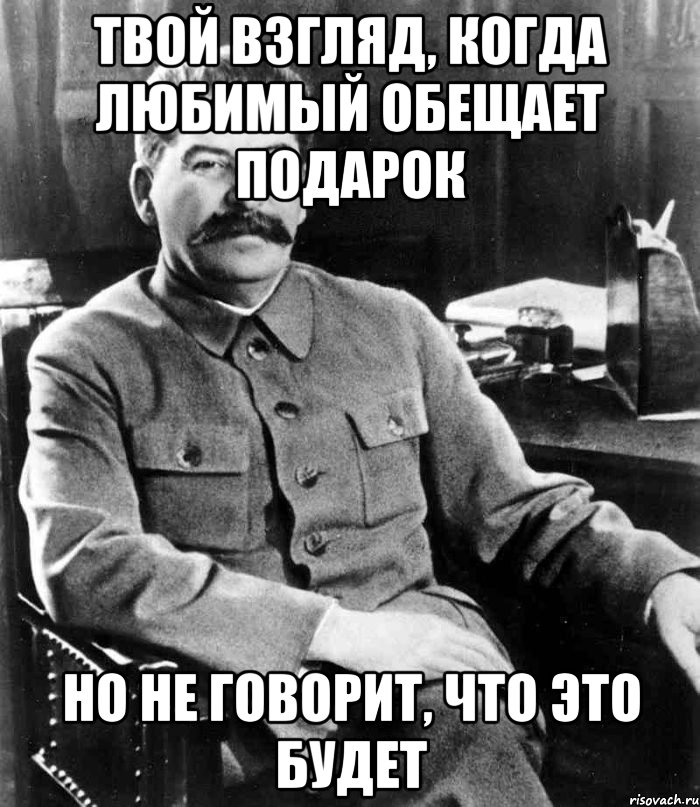 Твой взгляд, когда любимый обещает подарок Но не говорит, что это будет, Мем  иосиф сталин