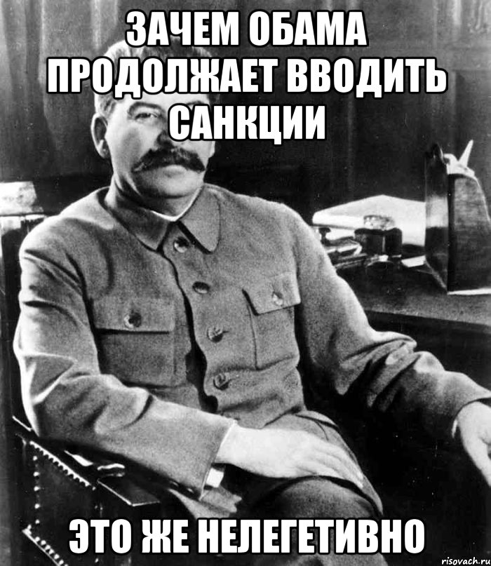 Зачем Обама продолжает вводить санкции Это же нелегетивно, Мем  иосиф сталин