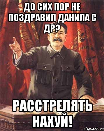 До сих пор не поздравил Данила с др? Расстрелять нахуй!, Мем  сталин цветной