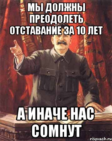 Мы должны преодолеть отставание за 10 лет А ИНАЧЕ НАС СОМНУТ, Мем  сталин цветной