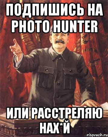 Подпишись на PHOTO HUNTER Или расстреляю нах*й, Мем  сталин цветной