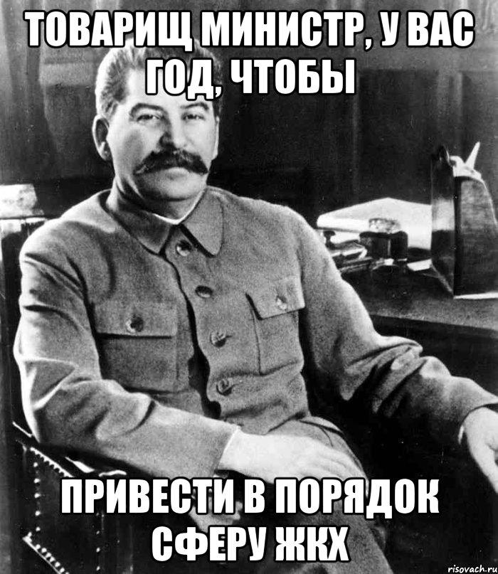 товарищ министр, у вас год, чтобы привести в порядок сферу жкх, Мем  иосиф сталин