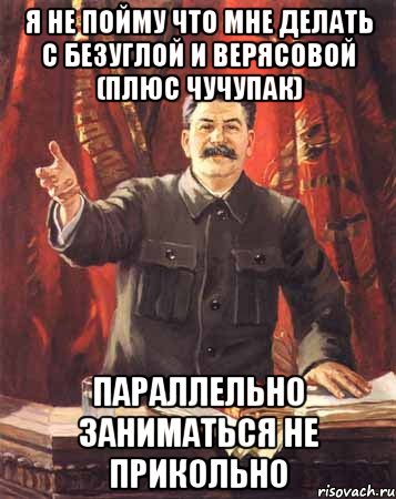 я не пойму что мне делать с Безуглой и Верясовой (плюс Чучупак) параллельно заниматься не прикольно, Мем  сталин цветной