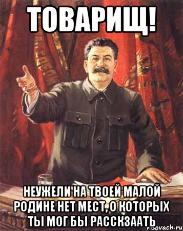 Товарищ! неужели на твоей малой родине нет мест, о которых ты мог бы расскзаать, Мем  сталин цветной