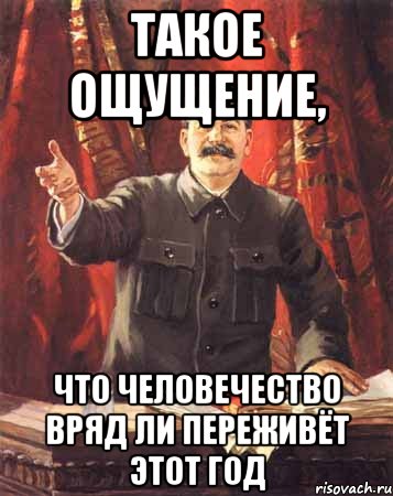 Такое ощущение, что человечество вряд ли переживёт этот год, Мем  сталин цветной