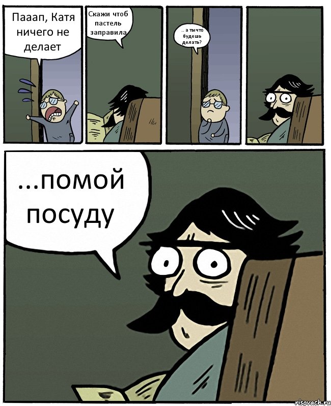 Пааап, Катя ничего не делает Скажи чтоб пастель заправила .. а ты что будешь делать? ...помой посуду, Комикс Пучеглазый отец