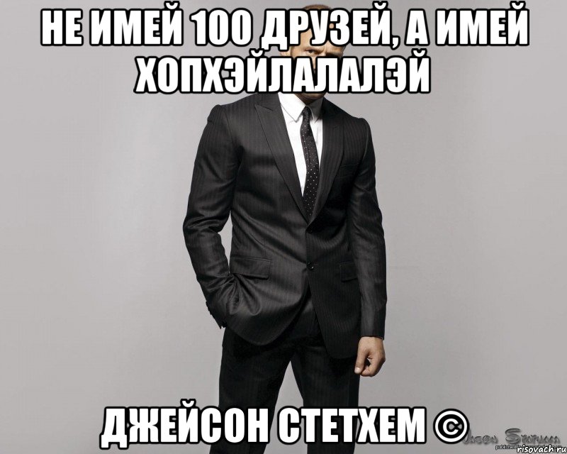 Не имей 100 друзей, а имей хопхэйлалалэй Джейсон Стетхем ©, Мем  стетхем