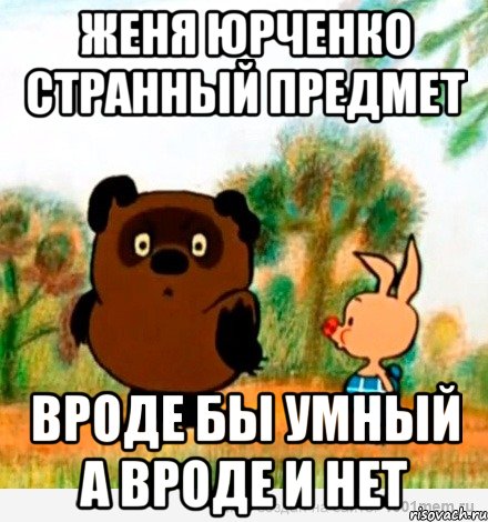 Женя Юрченко странный предмет вроде бы умный а вроде и нет