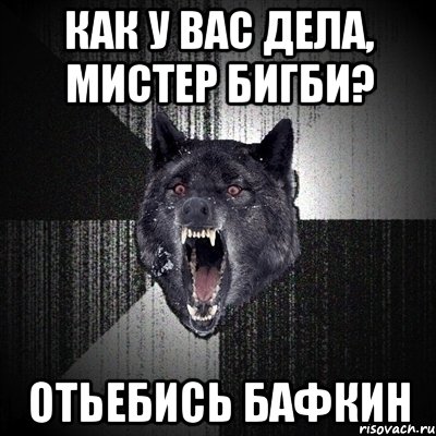 КАК У ВАС ДЕЛА, МИСТЕР БИГБИ? ОТЬЕБИСЬ БАФКИН, Мем Сумасшедший волк