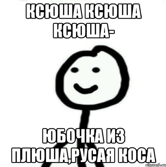 Ксюша Ксюша Ксюша- Юбочка из плюша,русая коса, Мем Теребонька (Диб Хлебушек)