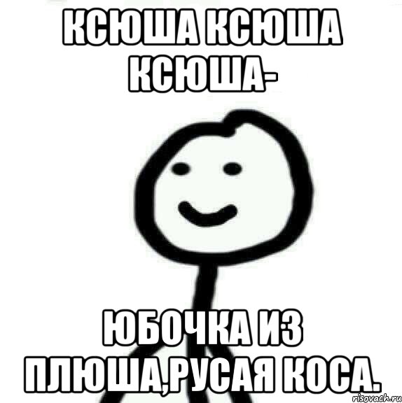 Ксюша Ксюша Ксюша- Юбочка из плюша,русая коса., Мем Теребонька (Диб Хлебушек)