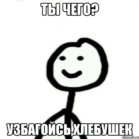 Ты чего? Узбагойсь,хлебушек, Мем Теребонька (Диб Хлебушек)