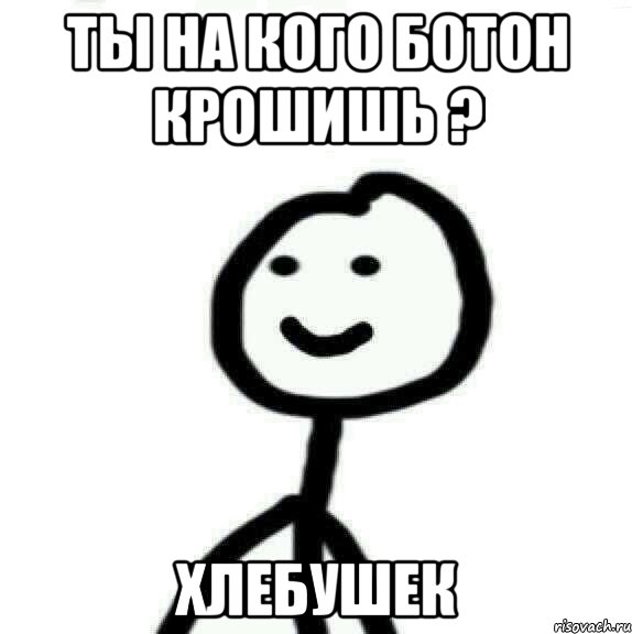 ты на кого ботон крошишь ? хлебушек, Мем Теребонька (Диб Хлебушек)