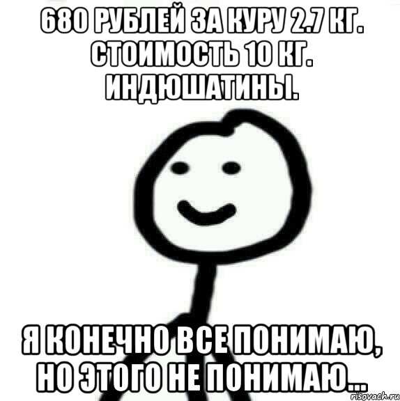 680 рублей за куру 2.7 кг. Стоимость 10 кг. индюшатины. Я конечно все понимаю, но этого не понимаю..., Мем Теребонька (Диб Хлебушек)