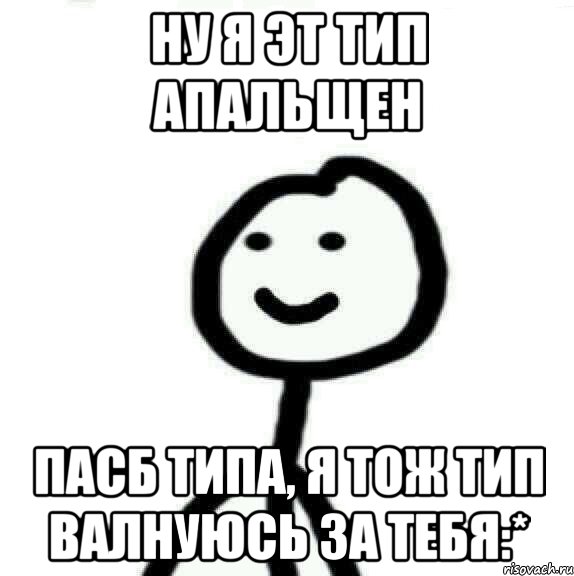 Ну я эт тип апальщен Пасб типа, я тож тип валнуюсь за тебя:*, Мем Теребонька (Диб Хлебушек)