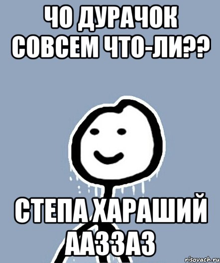 Чо дурачок совсем что-ли?? Степа хараший ааззаз, Мем  Теребонька замерз