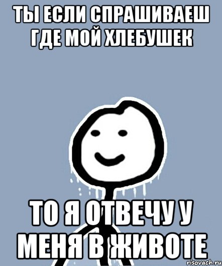 ты если спрашиваеш где мой хлебушек то я отвечу у меня в животе, Мем  Теребонька замерз