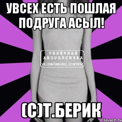 Увсех есть пошлая подруга Асыл! (С)Т.Берик, Мем Типичная анорексичка