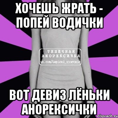 Хочешь жрать - попей водички Вот девиз Лёньки анорексички, Мем Типичная анорексичка