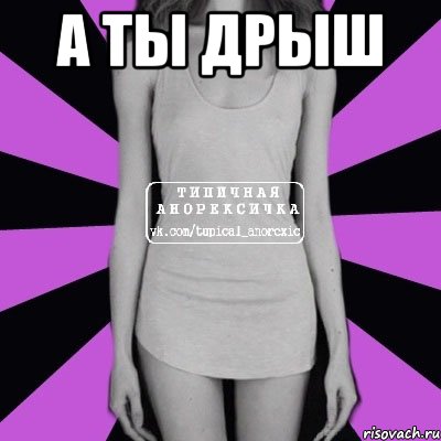 а ты дрыш , Мем Типичная анорексичка