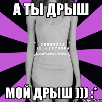 а ты дрыш мой дрыш ))) :*, Мем Типичная анорексичка