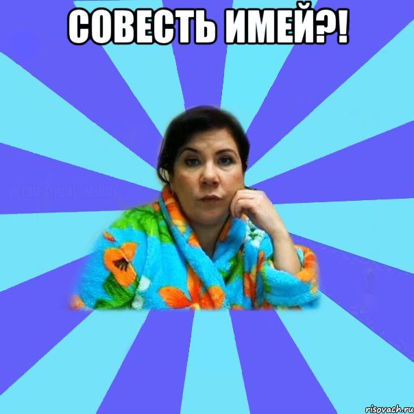 Совесть имей?! , Мем типичная мама