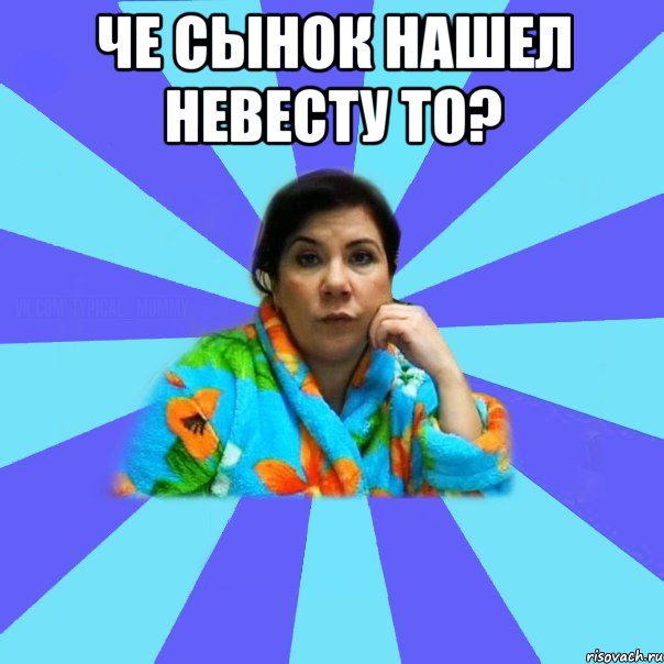 Че сынок нашел невесту то? , Мем типичная мама