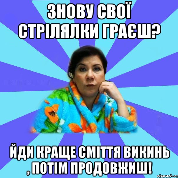 Знову свої стрілялки граєш? Йди краще сміття викинь , потім продовжиш!, Мем типичная мама