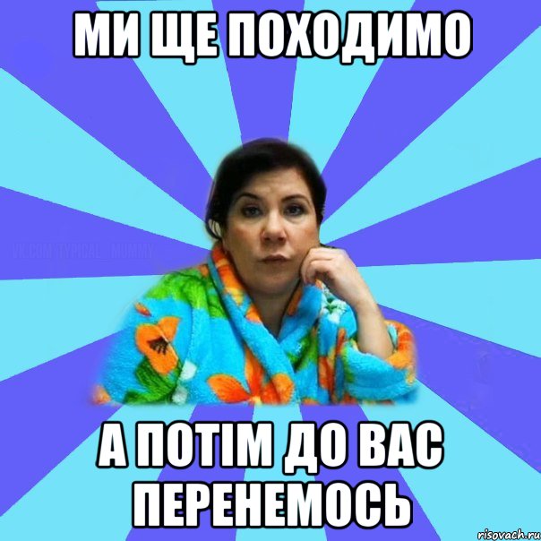 ми ще походимо а потім до вас перенемось, Мем типичная мама