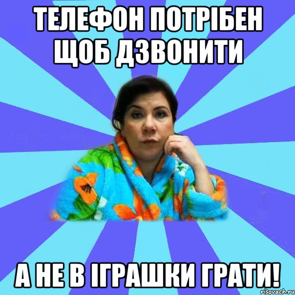 телефон потрібен щоб дзвонити а не в іграшки грати!, Мем типичная мама