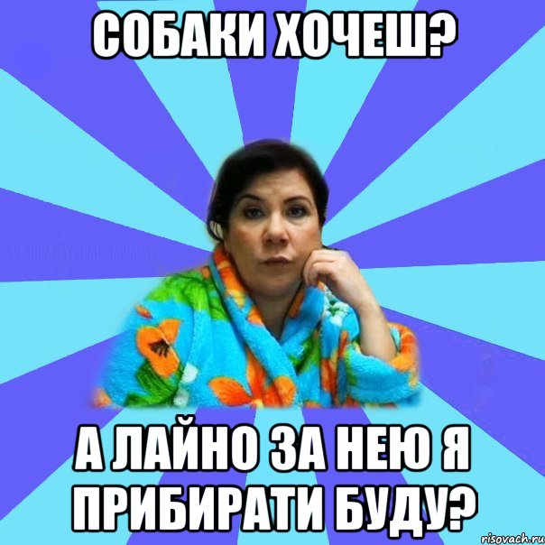 собаки хочеш? а лайно за нею я прибирати буду?, Мем типичная мама