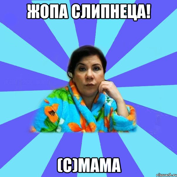 Жопа слипнеца! (С)Мама, Мем типичная мама