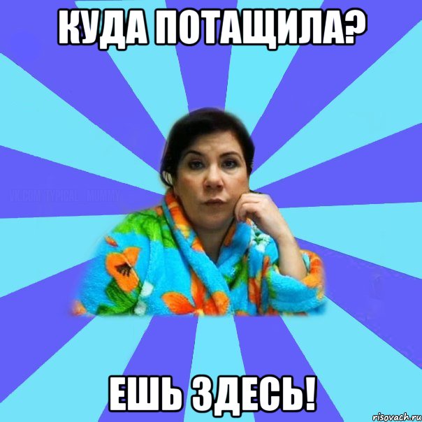 Куда потащила? Ешь здесь!