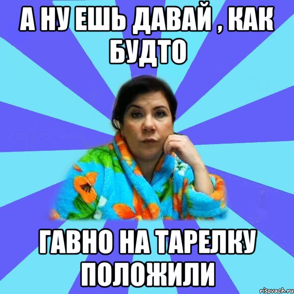 А ну ешь давай , Как будто Гавно на тарелку положили, Мем типичная мама