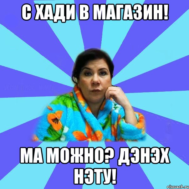 с хади в магазин! ма можно? дэнэх нэту!, Мем типичная мама