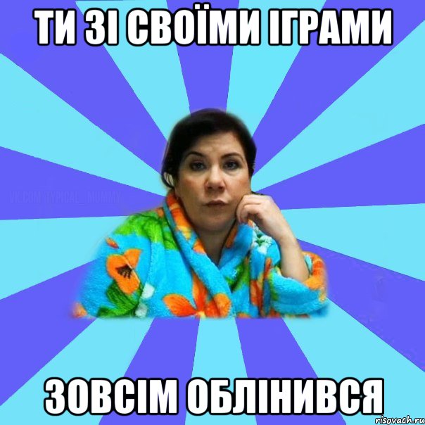 ти зі своїми іграми зовсім облінився, Мем типичная мама