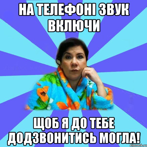 на телефоні звук включи щоб я до тебе додзвонитись могла!, Мем типичная мама