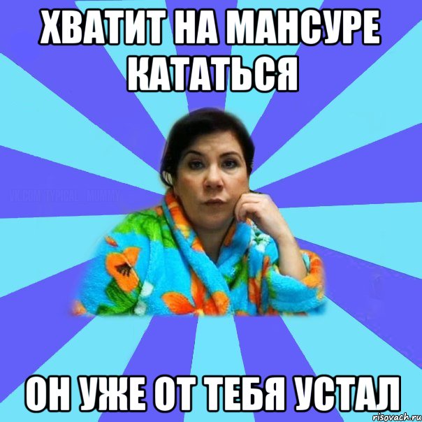 Хватит на Мансуре кататься он уже от тебя устал, Мем типичная мама