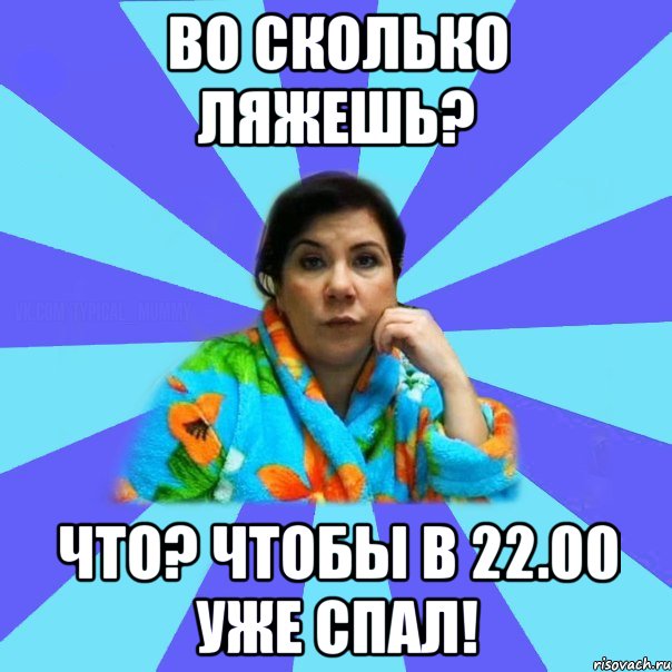 Во сколько ляжешь? Что? Чтобы в 22.00 уже спал!, Мем типичная мама