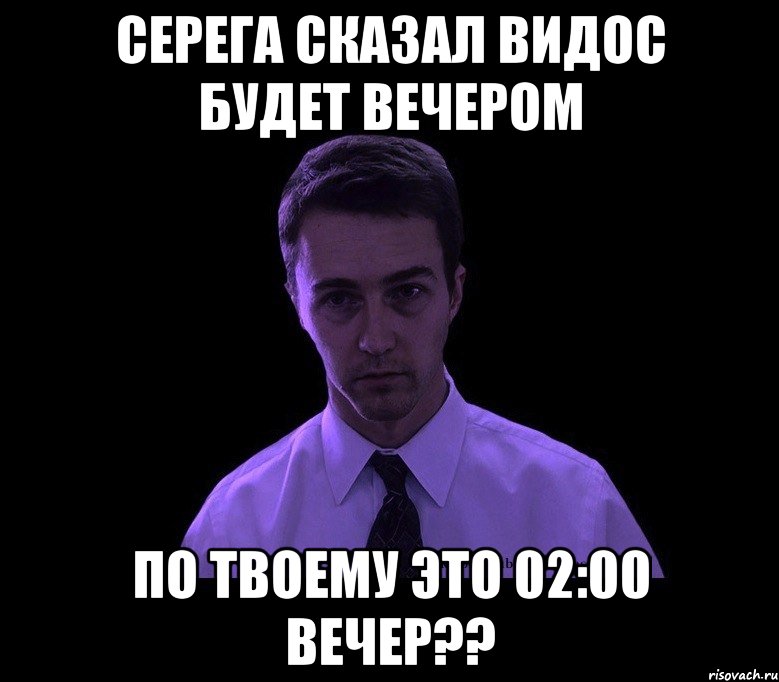 серега сказал видос будет вечером по твоему это 02:00 ВЕЧЕР??, Мем типичный недосыпающий