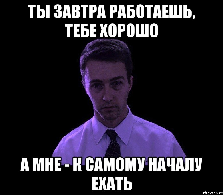 Ты завтра работаешь, тебе хорошо А мне - к самому началу ехать, Мем типичный недосыпающий