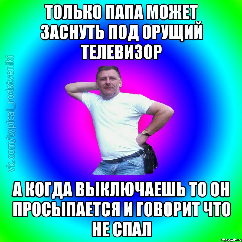 Только папа может заснуть под орущий телевизор а когда выключаешь то он просыпается и говорит что не спал, Мем Типичный Батя