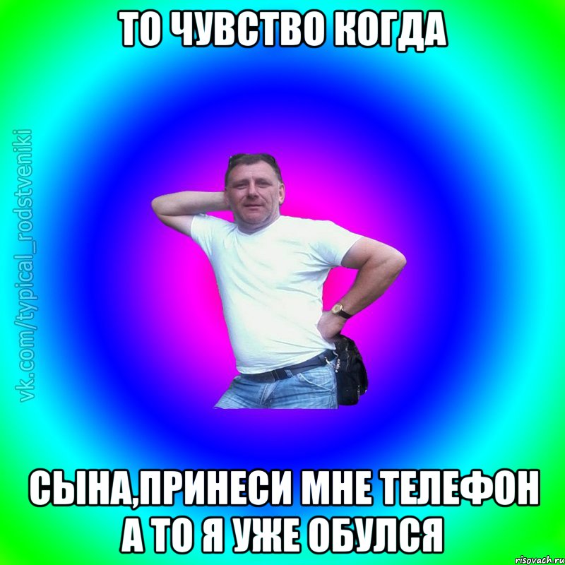 То чувство когда Сына,принеси мне телефон а то я уже обулся, Мем Типичный Батя