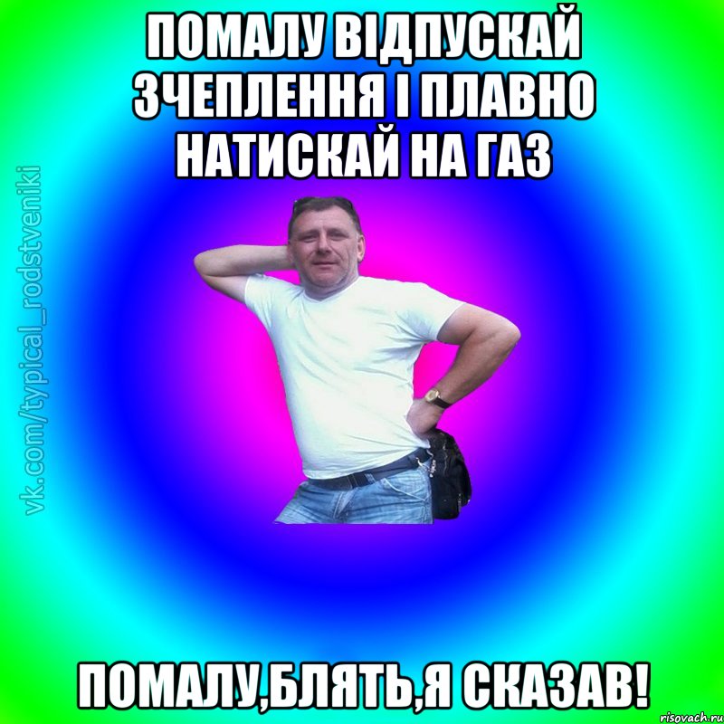 Помалу відпускай зчеплення і плавно натискай на газ помалу,блять,я сказав!, Мем Типичный Батя