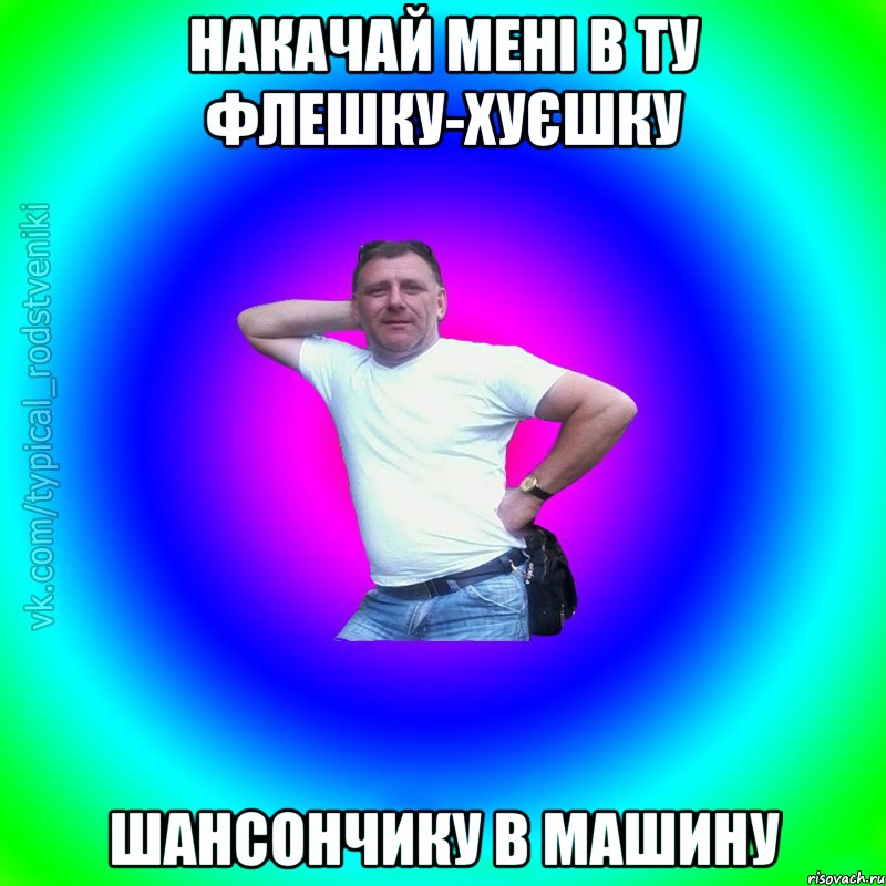 накачай мені в ту флешку-хуєшку шансончику в машину, Мем Типичный Батя