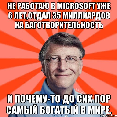 Не работаю в Microsoft уже 6 лет,отдал 35 миллиардов на баготворительность И почему-то до сих пор самый богатый в мире., Мем Типичный Миллиардер (Билл Гейст)