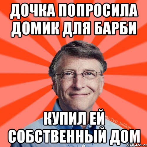 Дочка попросила домик для барби Купил ей собственный дом, Мем Типичный Миллиардер (Билл Гейст)