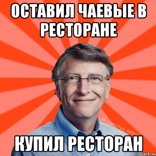 ОСТАВИЛ ЧАЕВЫЕ В РЕСТОРАНЕ КУПИЛ РЕСТОРАН, Мем Типичный Миллиардер (Билл Гейст)