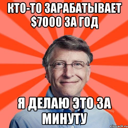 Кто-то зарабатывает $7000 за год я делаю это за минуту