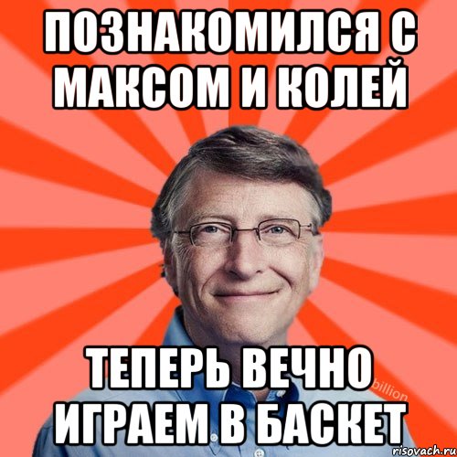 познакомился с максом и колей теперь вечно играем в баскет, Мем Типичный Миллиардер (Билл Гейст)